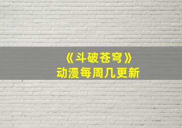 《斗破苍穹》动漫每周几更新