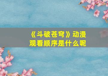 《斗破苍穹》动漫观看顺序是什么呢