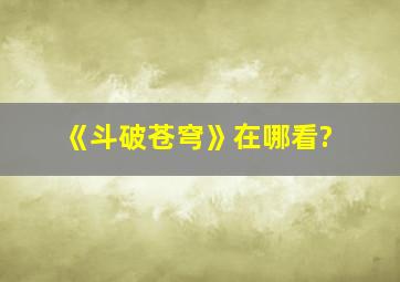 《斗破苍穹》在哪看?