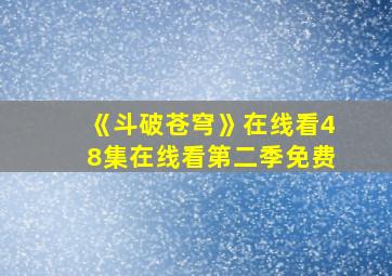 《斗破苍穹》在线看48集在线看第二季免费