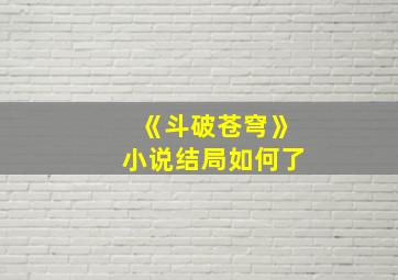 《斗破苍穹》小说结局如何了