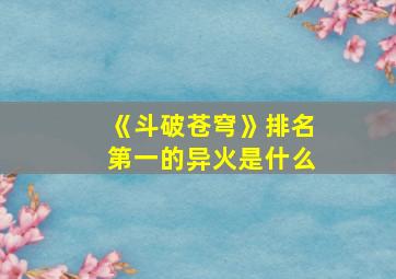 《斗破苍穹》排名第一的异火是什么