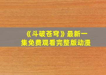 《斗破苍穹》最新一集免费观看完整版动漫