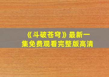 《斗破苍穹》最新一集免费观看完整版高清