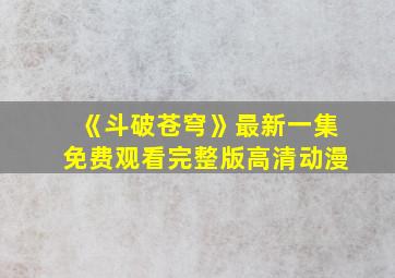 《斗破苍穹》最新一集免费观看完整版高清动漫