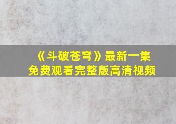 《斗破苍穹》最新一集免费观看完整版高清视频