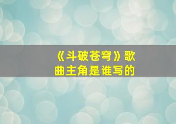 《斗破苍穹》歌曲主角是谁写的