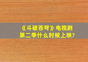 《斗破苍穹》电视剧第二季什么时候上映?