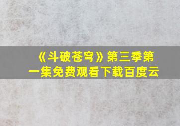 《斗破苍穹》第三季第一集免费观看下载百度云