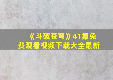 《斗破苍穹》41集免费观看视频下载大全最新