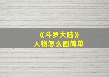 《斗罗大陆》人物怎么画简单