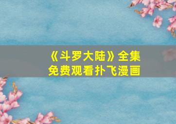 《斗罗大陆》全集免费观看扑飞漫画