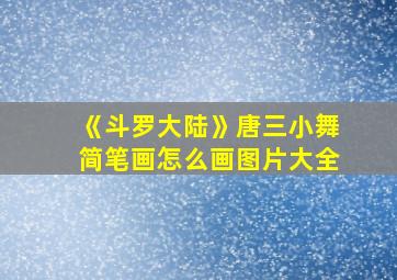 《斗罗大陆》唐三小舞简笔画怎么画图片大全