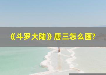 《斗罗大陆》唐三怎么画?