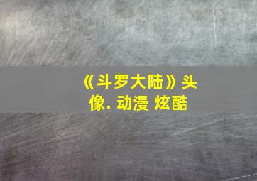 《斗罗大陆》头像. 动漫 炫酷