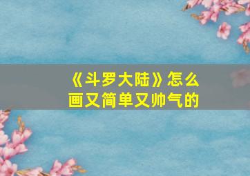 《斗罗大陆》怎么画又简单又帅气的