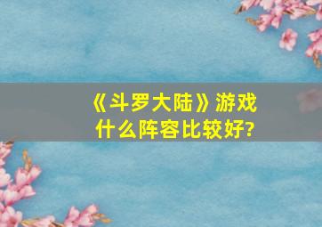 《斗罗大陆》游戏什么阵容比较好?