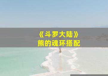 《斗罗大陆》熊的魂环搭配