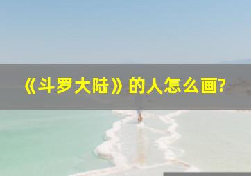 《斗罗大陆》的人怎么画?