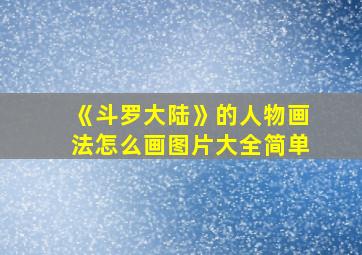 《斗罗大陆》的人物画法怎么画图片大全简单