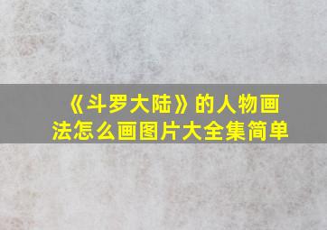 《斗罗大陆》的人物画法怎么画图片大全集简单