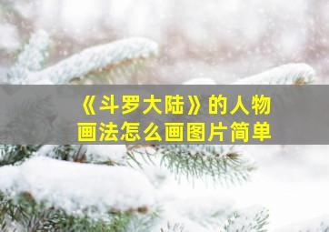 《斗罗大陆》的人物画法怎么画图片简单