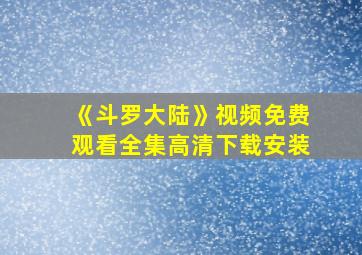 《斗罗大陆》视频免费观看全集高清下载安装