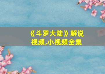 《斗罗大陆》解说视频,小视频全集