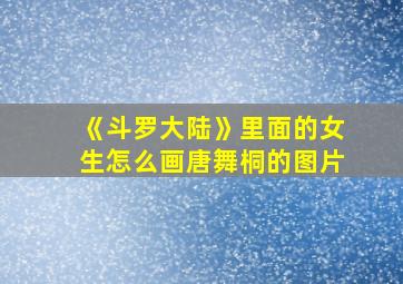 《斗罗大陆》里面的女生怎么画唐舞桐的图片