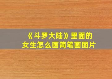 《斗罗大陆》里面的女生怎么画简笔画图片