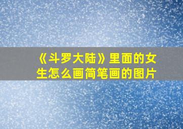 《斗罗大陆》里面的女生怎么画简笔画的图片