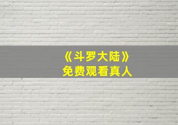 《斗罗大陆》 免费观看真人