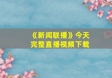 《新闻联播》今天完整直播视频下载