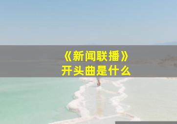 《新闻联播》开头曲是什么