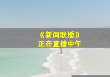 《新闻联播》正在直播中午