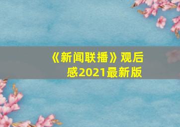 《新闻联播》观后感2021最新版