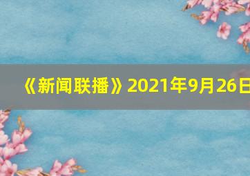 《新闻联播》2021年9月26日