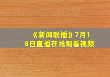 《新闻联播》7月18日直播在线观看视频