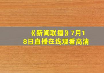 《新闻联播》7月18日直播在线观看高清