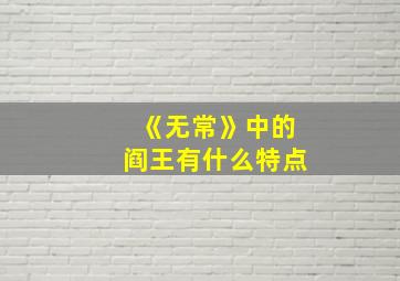 《无常》中的阎王有什么特点