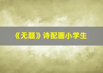 《无题》诗配画小学生