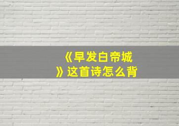 《早发白帝城》这首诗怎么背