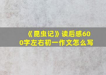 《昆虫记》读后感600字左右初一作文怎么写