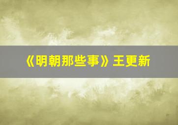 《明朝那些事》王更新