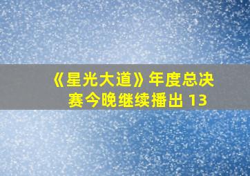 《星光大道》年度总决赛今晚继续播出 13