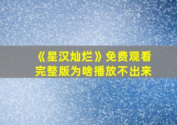 《星汉灿烂》免费观看完整版为啥播放不出来