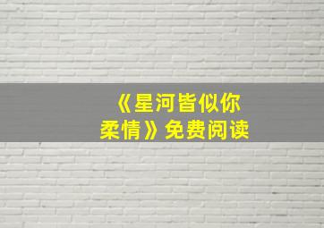 《星河皆似你柔情》免费阅读