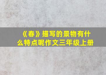 《春》描写的景物有什么特点呢作文三年级上册