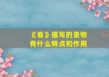 《春》描写的景物有什么特点和作用