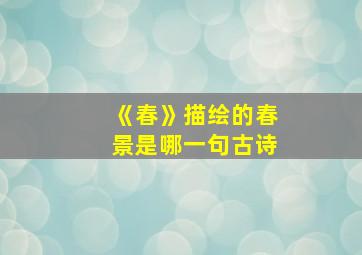 《春》描绘的春景是哪一句古诗